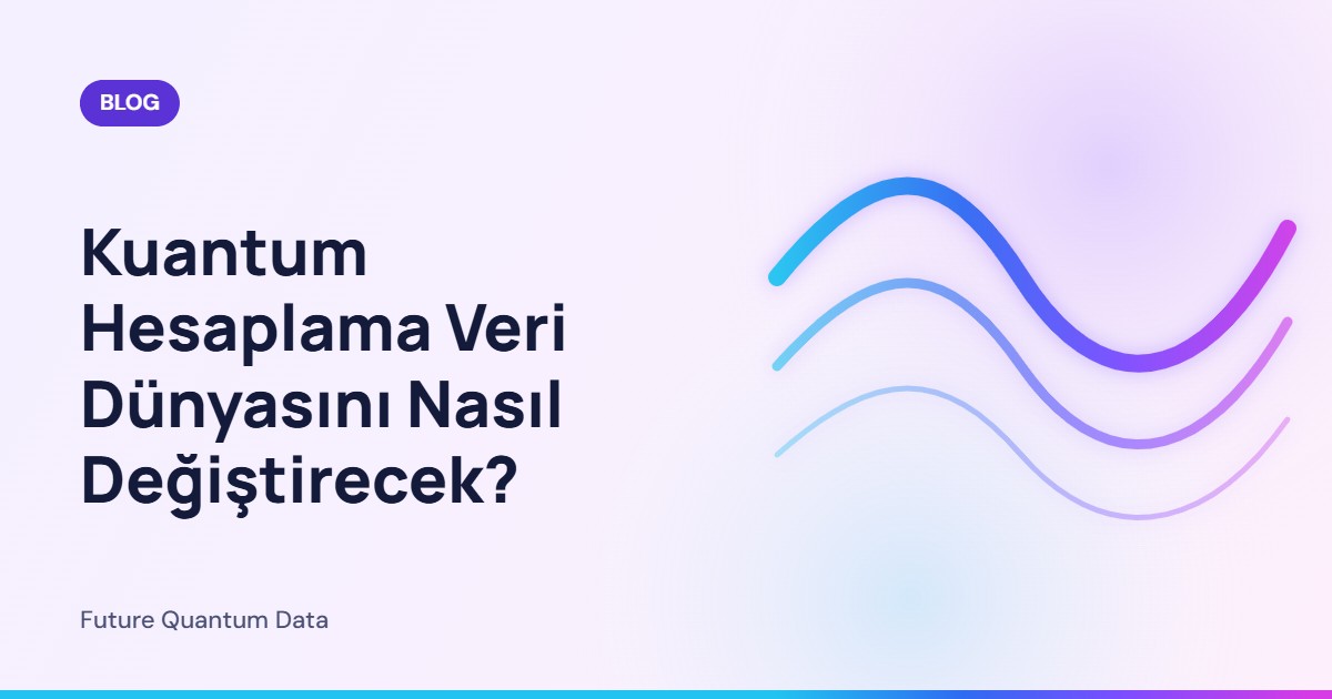 Kuantum Hesaplama Veri Dünyasını Nasıl Değiştirecek?