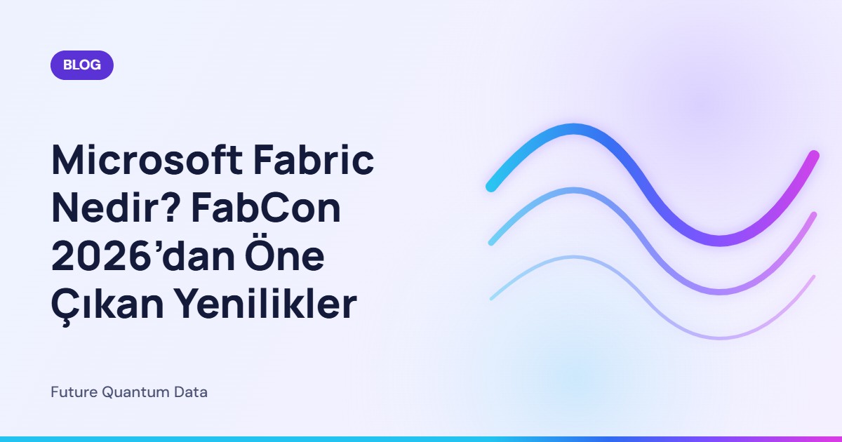 Microsoft Fabric Nedir? FabCon 2026’dan Öne Çıkan Yenilikler