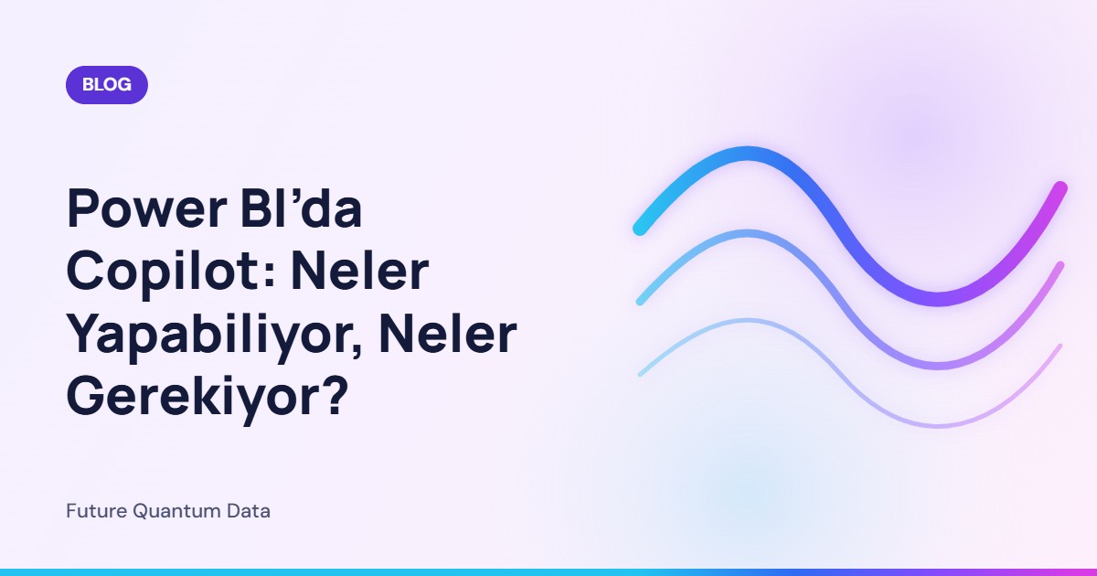 Power BI’da Copilot: Neler Yapabiliyor, Neler Gerekiyor?