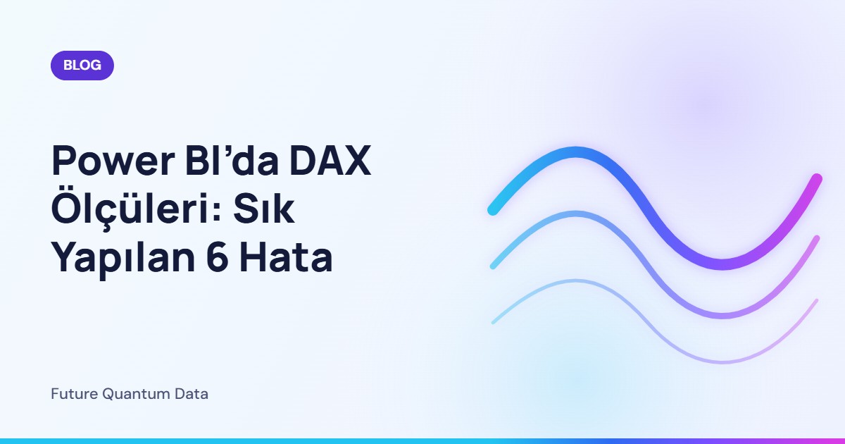 Power BI’da DAX Ölçüleri: Sık Yapılan 6 Hata